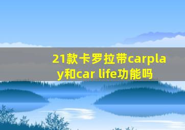 21款卡罗拉带carplay和car life功能吗